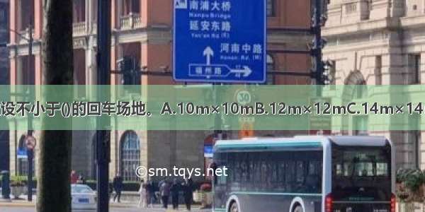 居住区内尽端式道路应设不小于()的回车场地。A.10m×10mB.12m×12mC.14m×14mD.16m×16mABCD