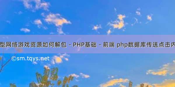 大型网络游戏资源如何解包 – PHP基础 – 前端 php数据库传送点击内容