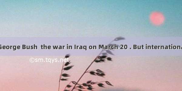 US president George Bush  the war in Iraq on March 20 . But internationally  the US wa