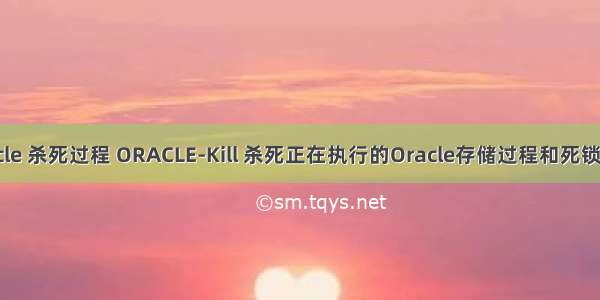 oracle 杀死过程 ORACLE-Kill 杀死正在执行的Oracle存储过程和死锁语句