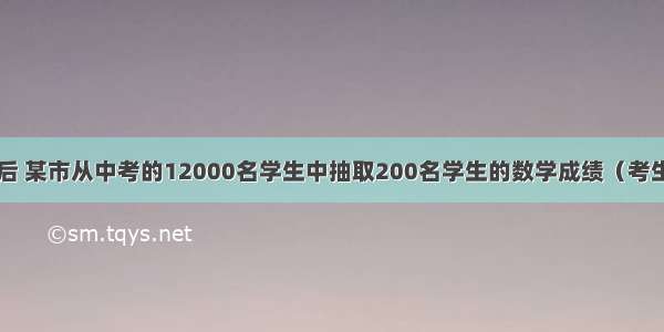 中考结束后 某市从中考的12000名学生中抽取200名学生的数学成绩（考生得分均为