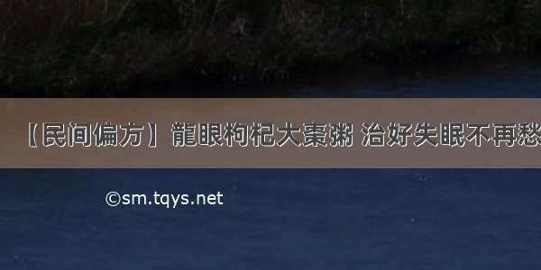 【民间偏方】龍眼枸杞大棗粥 治好失眠不再愁