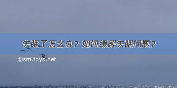 失眠了怎么办？如何缓解失眠问题？