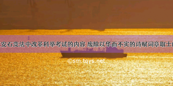 单选题从王安石变法中改革科举考试的内容 废除以华而不实的诗赋词章取士的旧制 参加