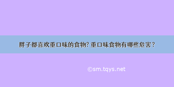 胖子都喜欢重口味的食物? 重口味食物有哪些危害？