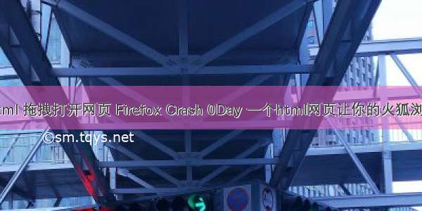 firefox html 拖拽打开网页 Firefox Crash 0Day 一个html网页让你的火狐浏览器崩溃
