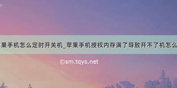 苹果手机怎么定时开关机_苹果手机授权内存满了导致开不了机怎么办