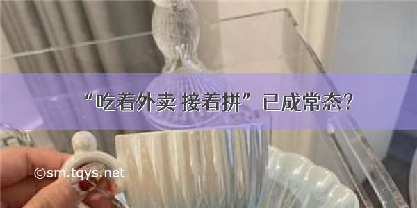 “吃着外卖 接着拼”已成常态？