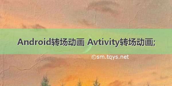 Android转场动画 Avtivity转场动画;