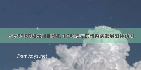 基于SEIRD和元胞自动机（CA)模型的传染病发展趋势预测