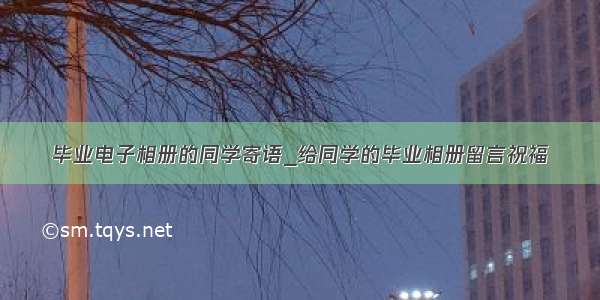 毕业电子相册的同学寄语_给同学的毕业相册留言祝福