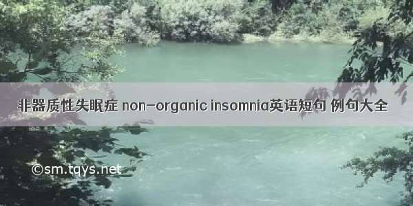 非器质性失眠症 non-organic insomnia英语短句 例句大全