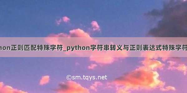 python正则匹配特殊字符_python字符串转义与正则表达式特殊字符转义