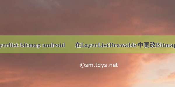 android layerlist bitmap android – 在LayerListDrawable中更改Bitmap Drawable