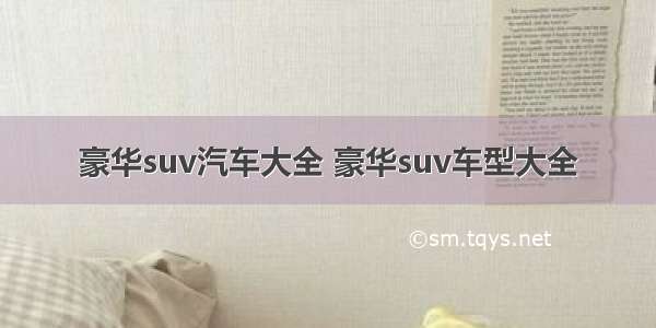 豪华suv汽车大全 豪华suv车型大全