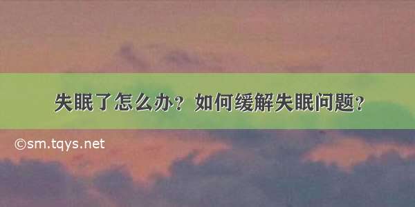 失眠了怎么办？如何缓解失眠问题？