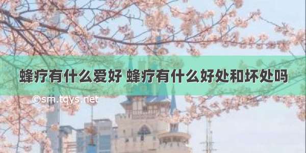 蜂疗有什么爱好 蜂疗有什么好处和坏处吗