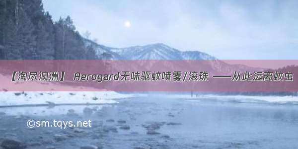 【淘尽澳洲】 Aerogard无味驱蚊喷雾/滚珠 ——从此远离蚊虫