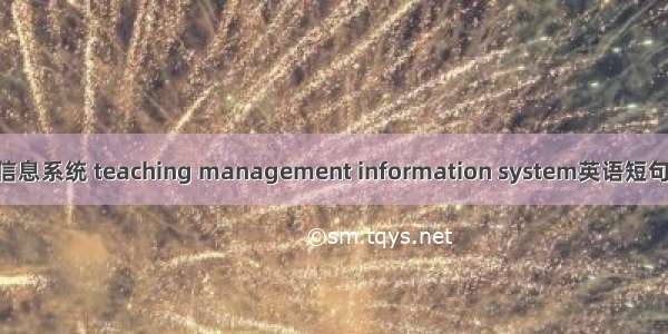 教学管理信息系统 teaching management information system英语短句 例句大全