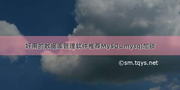 好用的数据库管理软件推荐MySQL mysql加锁