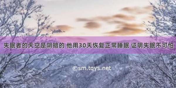 失眠者的天空是阴暗的 他用30天恢复正常睡眠 证明失眠不可怕