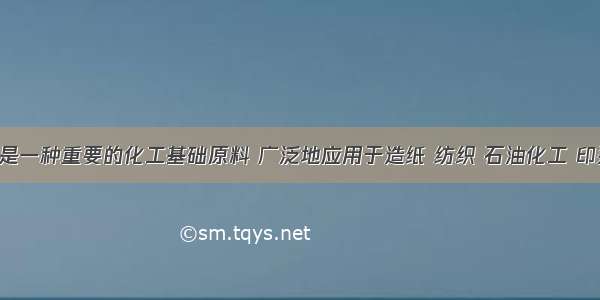 氢氧化钠是一种重要的化工基础原料 广泛地应用于造纸 纺织 石油化工 印染等行业．