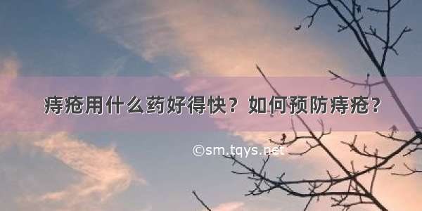 痔疮用什么药好得快？如何预防痔疮？