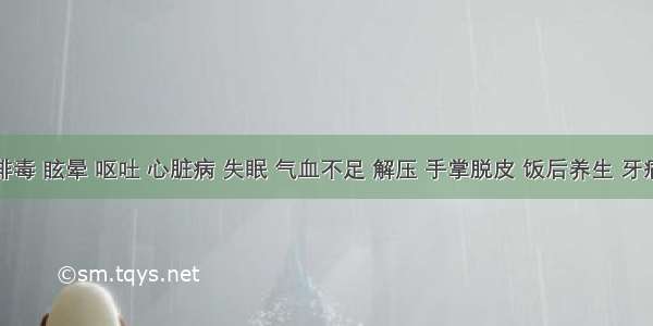 排毒 眩晕 呕吐 心脏病 失眠 气血不足 解压 手掌脱皮 饭后养生 牙痛