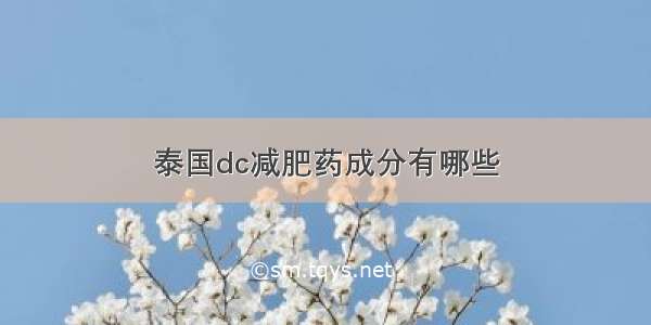 泰国dc减肥药成分有哪些