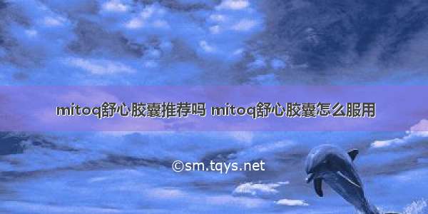 mitoq舒心胶囊推荐吗 mitoq舒心胶囊怎么服用