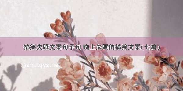 搞笑失眠文案句子句 晚上失眠的搞笑文案(七篇)