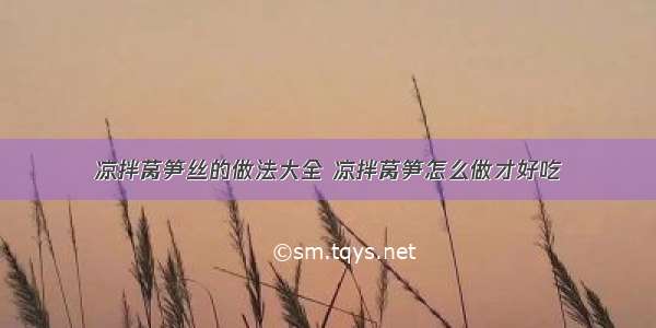 凉拌莴笋丝的做法大全 凉拌莴笋怎么做才好吃