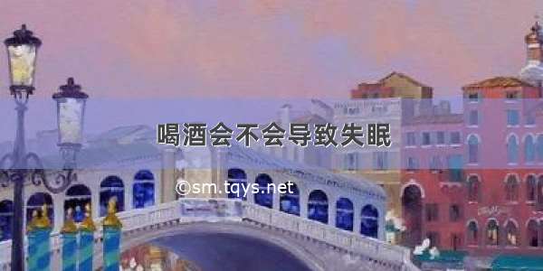 喝酒会不会导致失眠