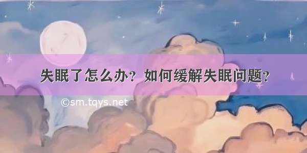 失眠了怎么办？如何缓解失眠问题？