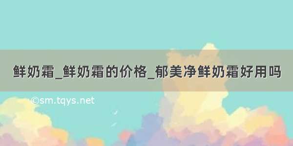 鲜奶霜_鲜奶霜的价格_郁美净鲜奶霜好用吗