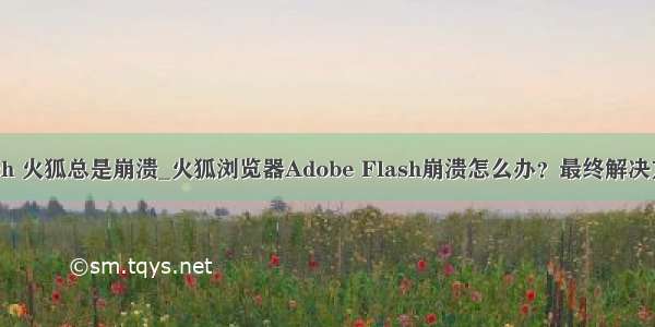 flash 火狐总是崩溃_火狐浏览器Adobe Flash崩溃怎么办？最终解决方法