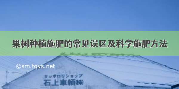 果树种植施肥的常见误区及科学施肥方法