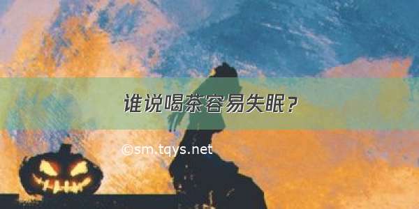 谁说喝茶容易失眠？