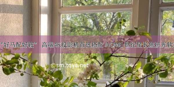 “好马配好鞍” 高端4K投影机首选搭配 ACME 世纪星长焦抗光软幕