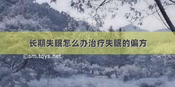 长期失眠怎么办治疗失眠的偏方