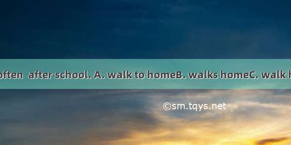 My friends and I often  after school. A. walk to homeB. walks homeC. walk homeD. walking h