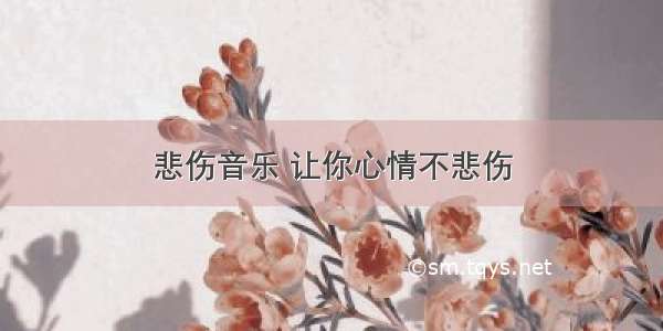 悲伤音乐 让你心情不悲伤