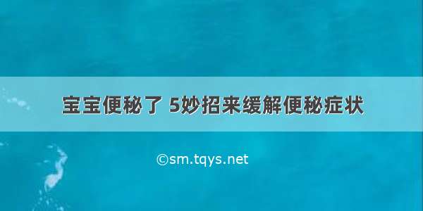 宝宝便秘了 5妙招来缓解便秘症状