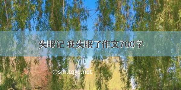 失眠记 我失眠了作文700字