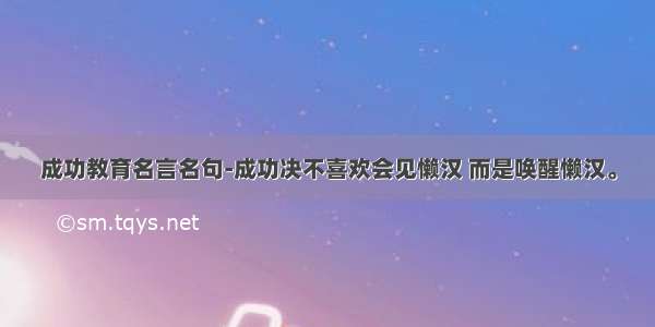 成功教育名言名句-成功决不喜欢会见懒汉 而是唤醒懒汉。