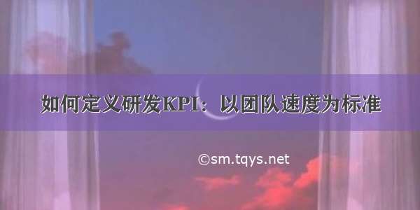 如何定义研发KPI：以团队速度为标准