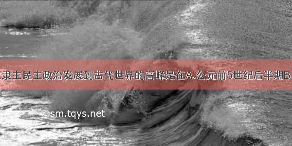 单选题雅典奴隶主民主政治发展到古代世界的高峰是在A.公元前5世纪后半期B.公元前2世纪