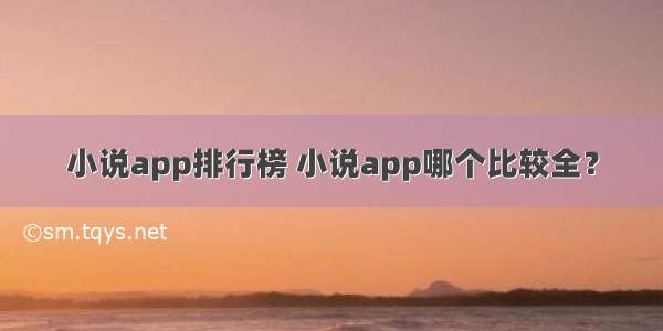 小说app排行榜 小说app哪个比较全？