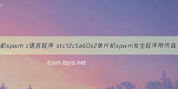 单片机spwm c语言程序 stc12c5a60s2单片机spwm发生程序带仿真文件