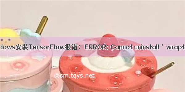 解决Windows安装TensorFlow报错：ERROR: Cannot uninstall 'wrapt'问题